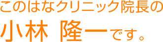 このはなクリニック院長の小林隆一です。